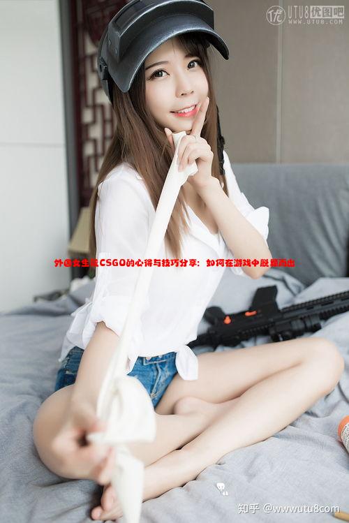 外国女生玩CSGO的心得与技巧分享：如何在游戏中脱颖而出