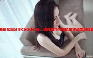 暴躁老姐分享CSGO心得：提升技巧与团队协作的实用指南